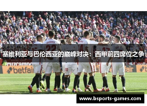 塞维利亚与巴伦西亚的巅峰对决：西甲前四席位之争